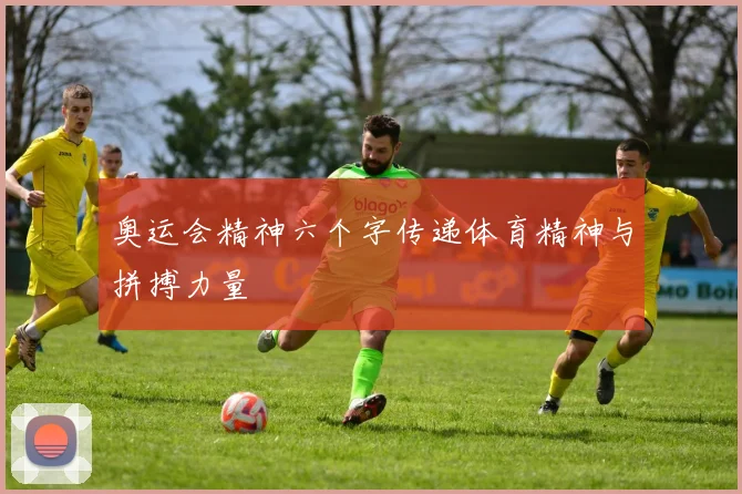 奥运会精神六个字传递体育精神与拼搏力量