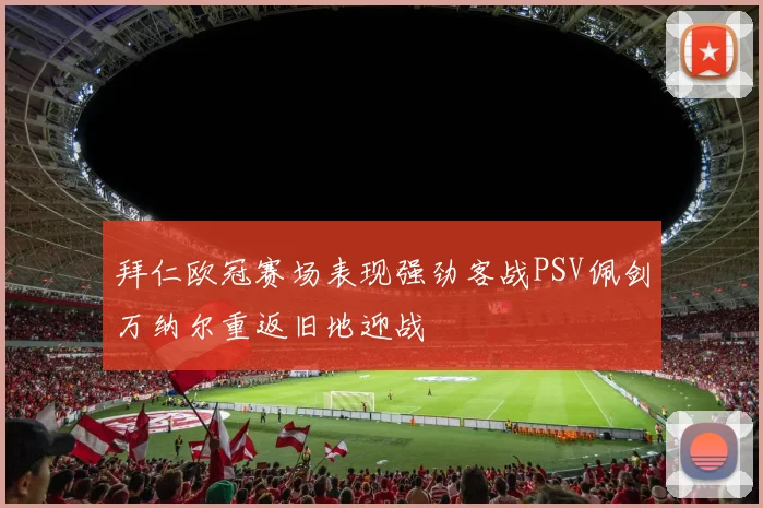 拜仁欧冠赛场表现强劲客战PSV佩剑万纳尔重返旧地迎战