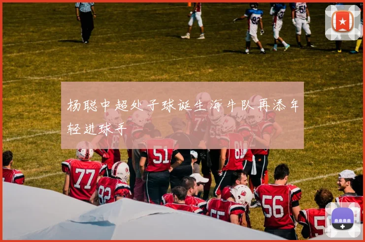 杨聪中超处子球诞生海牛队再添年轻进球手